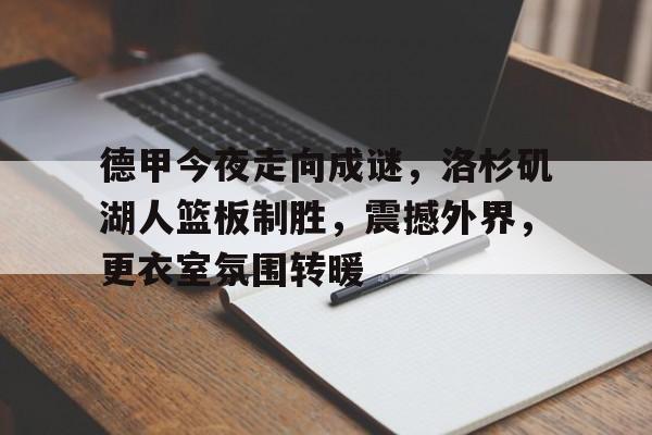 天博app官方-德甲今夜走向成谜，洛杉矶湖人篮板制胜，震撼外界，更衣室氛围转暖